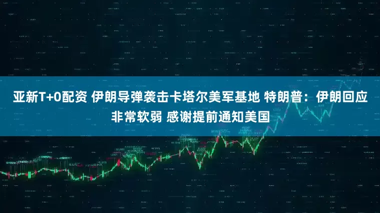 亚新T+0配资 伊朗导弹袭击卡塔尔美军基地 特朗普：伊朗回应非常软弱 感谢提前通知美国