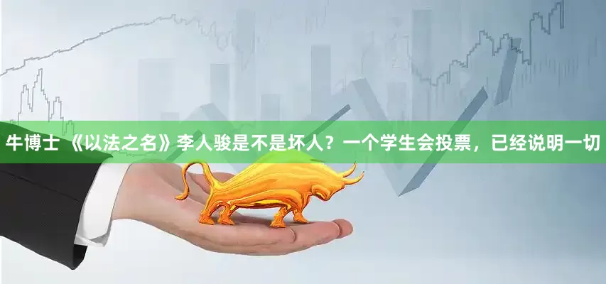 牛博士 《以法之名》李人骏是不是坏人？一个学生会投票，已经说明一切