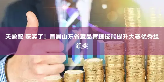 天盈配 获奖了！首届山东省藏品管理技能提升大赛优秀组织奖