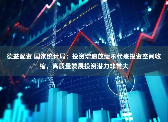 德益配资 国家统计局：投资增速放缓不代表投资空间收缩，高质量发展投资潜力非常大