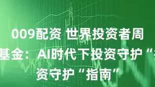 009配资 世界投资者周|华安基金：AI时代下投资守护“指南”